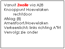 Tekstvak: Vanuit Zwolle via A28
Knooppunt Hoevelaken
        rechtdoor
Afslag (8) Amersfoort/Hoevelaken
Verkeerslicht: links richting Afrt
Vervolg: zie onder
